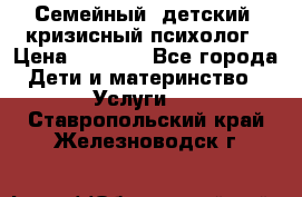 Семейный, детский, кризисный психолог › Цена ­ 2 000 - Все города Дети и материнство » Услуги   . Ставропольский край,Железноводск г.